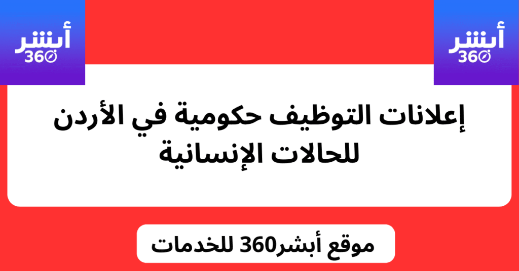 إعلانات التوظيف : وظائف حكومية في الأردن للحالات الإنسانية - أبشر360